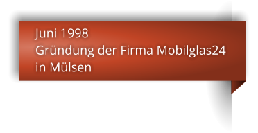 Juni 1998 Gründung der Firma Mobilglas24 in Mülsen